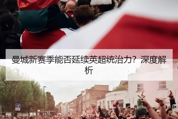 曼城新赛季能否延续英超统治力？深度解析