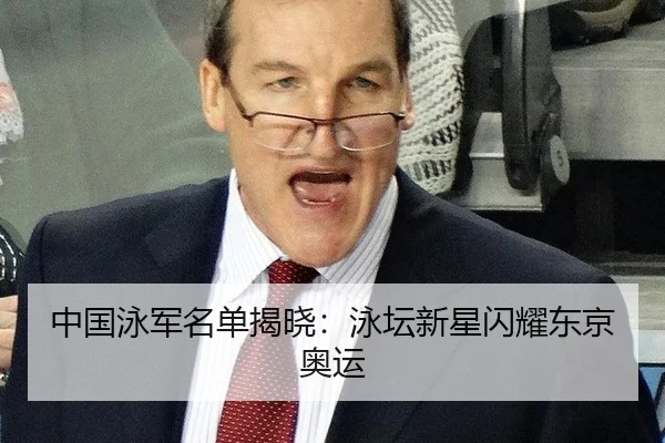 中国泳军名单揭晓：泳坛新星闪耀东京奥运